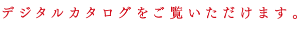デジタルカタログをご覧いただけます。